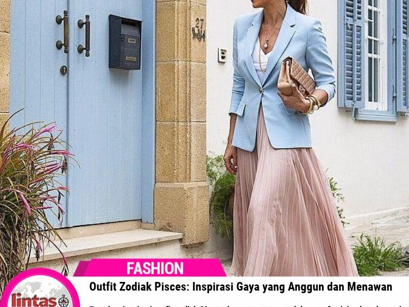 Outfit Zodiak Pisces: Inspirasi Gaya yang Anggun dan Menawan