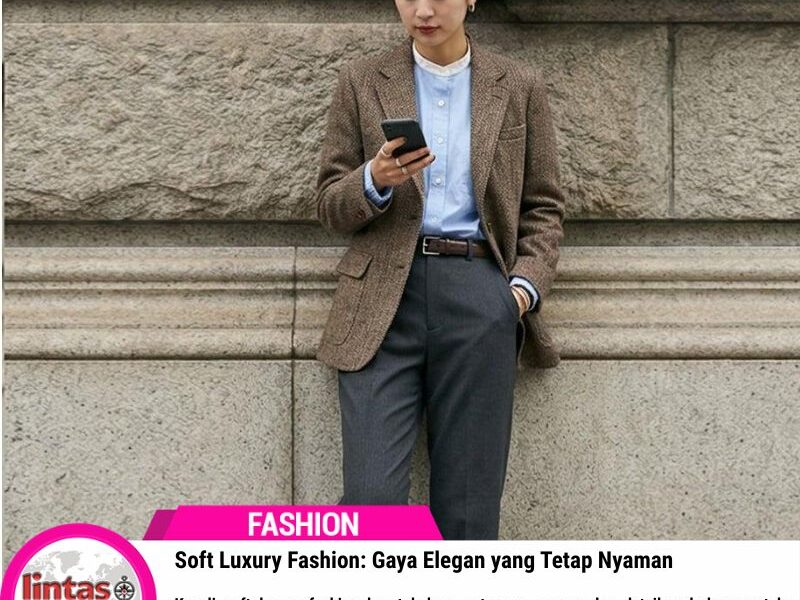 Soft Luxury Fashion: Gaya Elegan yang Tetap Nyaman